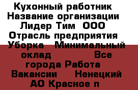 Кухонный работник › Название организации ­ Лидер Тим, ООО › Отрасль предприятия ­ Уборка › Минимальный оклад ­ 14 000 - Все города Работа » Вакансии   . Ненецкий АО,Красное п.